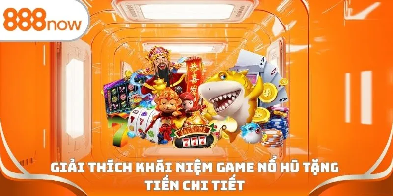 Giải thích khái niệm game nổ hũ tặng tiền chi tiết