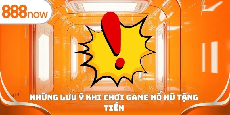Những lưu ý khi chơi game nổ hũ tặng tiền