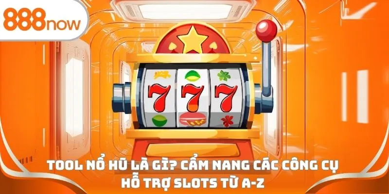 Tool nổ hũ là gì? Cẩm nang các công cụ hỗ trợ slots từ A-Z